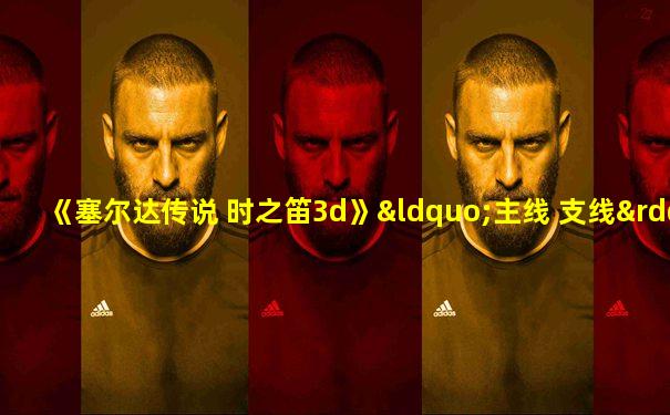 《塞尔达传说 时之笛3d》“主线 支线”图文流程攻略